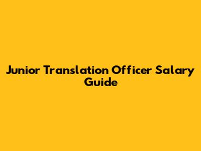 Junior Translation Officer Salary Guide