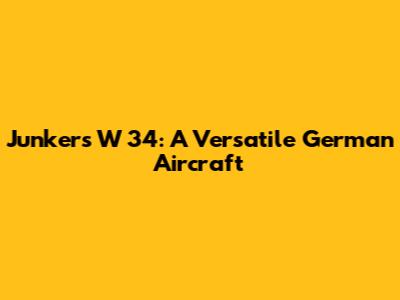 Junkers W 34: A Versatile German Aircraft