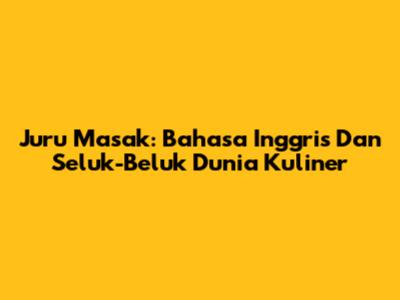 Juru Masak: Bahasa Inggris Dan Seluk-Beluk Dunia Kuliner