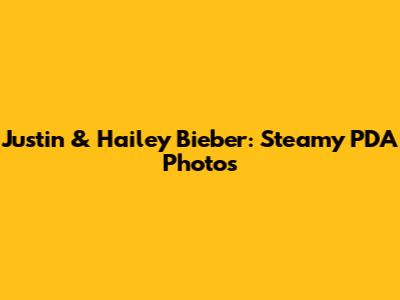 Justin & Hailey Bieber: Steamy PDA Photos