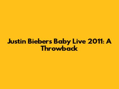 Justin Bieber's "Baby" Live 2011: A Throwback