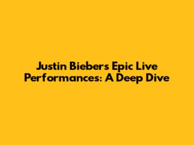Justin Bieber's Epic Live Performances: A Deep Dive