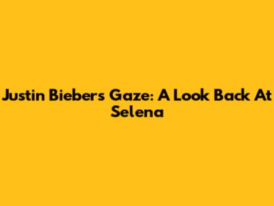 Justin Bieber's Gaze: A Look Back At Selena