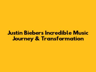 Justin Bieber's Incredible Music Journey & Transformation