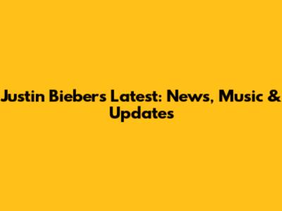Justin Bieber's Latest: News, Music & Updates