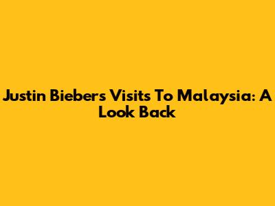 Justin Bieber's Visits To Malaysia: A Look Back