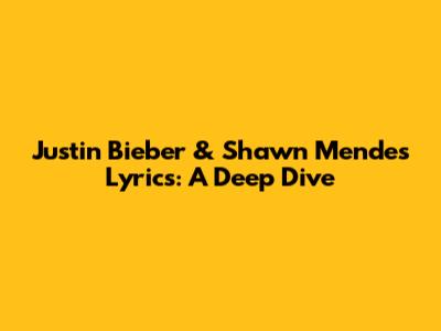 Justin Bieber & Shawn Mendes Lyrics: A Deep Dive