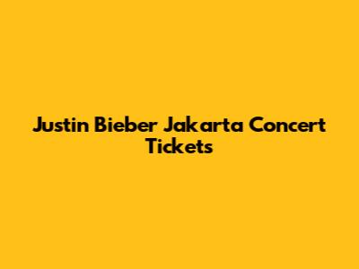 Justin Bieber Jakarta Concert Tickets
