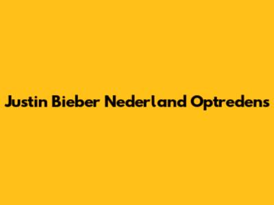 Justin Bieber Nederland Optredens