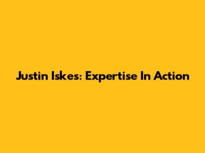 Justin Iskes: Expertise In Action