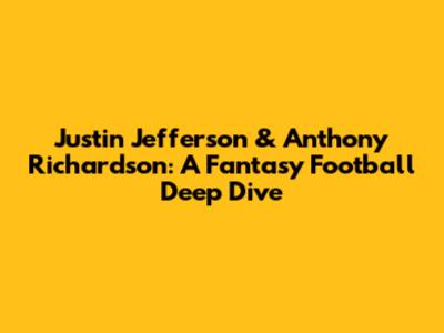 Justin Jefferson & Anthony Richardson: A Fantasy Football Deep Dive