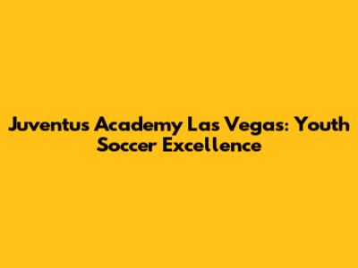 Juventus Academy Las Vegas: Youth Soccer Excellence