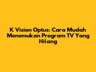 K Vision Optus: Cara Mudah Menemukan Program TV Yang Hilang