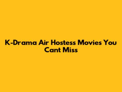 K-Drama Air Hostess Movies You Can't Miss