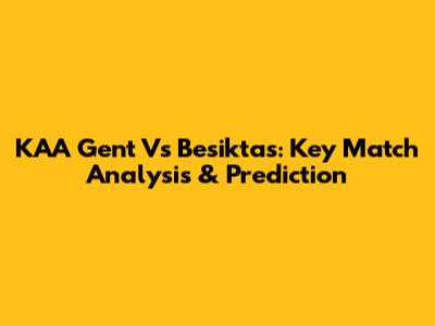 KAA Gent Vs Besiktas: Key Match Analysis & Prediction