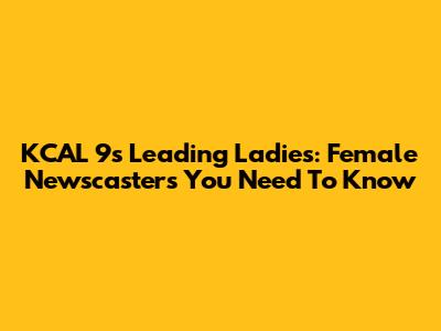 KCAL 9's Leading Ladies: Female Newscasters You Need To Know