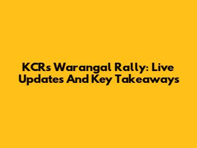KCR's Warangal Rally: Live Updates And Key Takeaways