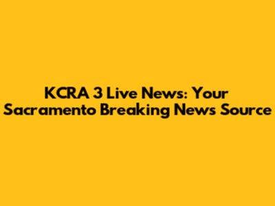 KCRA 3 Live News: Your Sacramento Breaking News Source