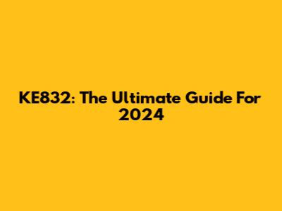KE832: The Ultimate Guide For 2024