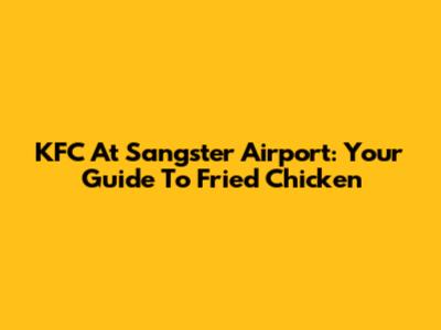 KFC At Sangster Airport: Your Guide To Fried Chicken