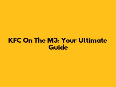 KFC On The M3: Your Ultimate Guide