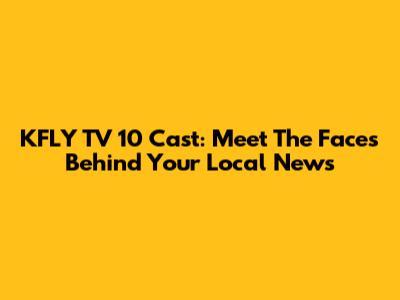 KFLY TV 10 Cast: Meet The Faces Behind Your Local News
