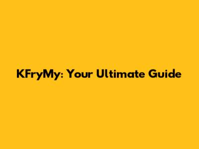 KFryMy: Your Ultimate Guide