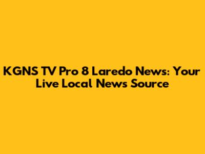 KGNS TV Pro 8 Laredo News: Your Live Local News Source