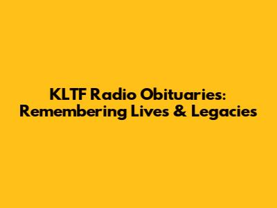 KLTF Radio Obituaries: Remembering Lives & Legacies