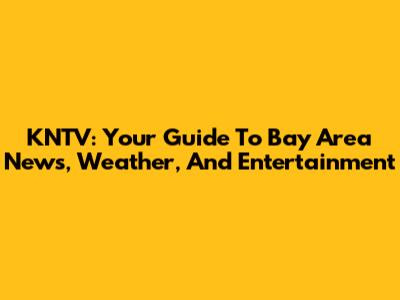 KNTV: Your Guide To Bay Area News, Weather, And Entertainment