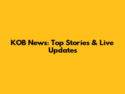 KOB News: Top Stories & Live Updates