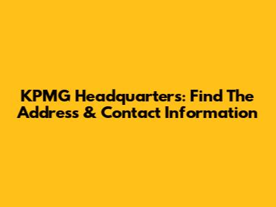 KPMG Headquarters: Find The Address & Contact Information
