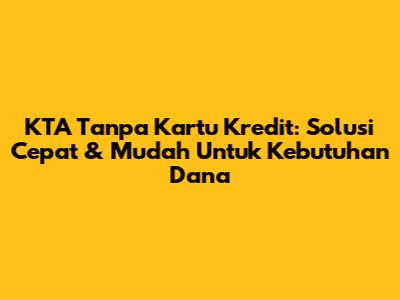KTA Tanpa Kartu Kredit: Solusi Cepat & Mudah Untuk Kebutuhan Dana