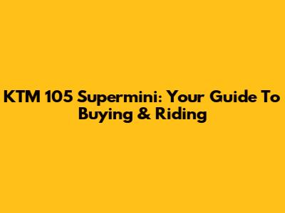 KTM 105 Supermini: Your Guide To Buying & Riding