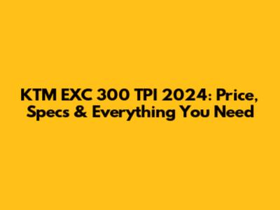 KTM EXC 300 TPI 2024: Price, Specs & Everything You Need