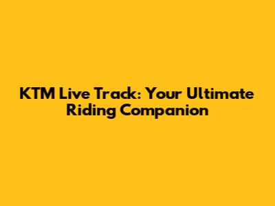 KTM Live Track: Your Ultimate Riding Companion
