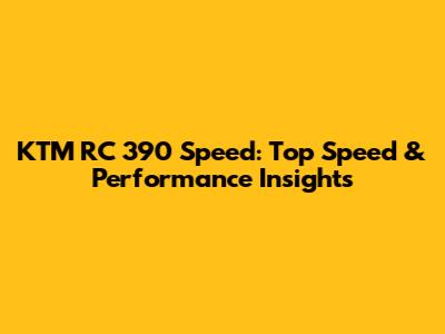 KTM RC 390 Speed: Top Speed & Performance Insights