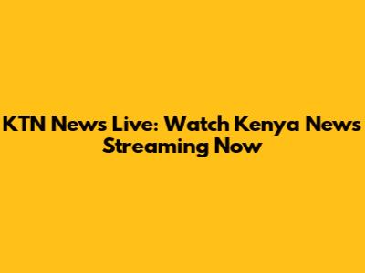 KTN News Live: Watch Kenya News Streaming Now