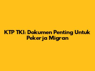 KTP TKI: Dokumen Penting Untuk Pekerja Migran