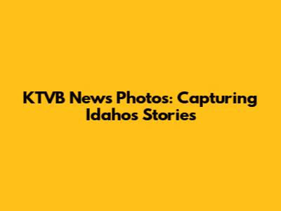 KTVB News Photos: Capturing Idaho's Stories