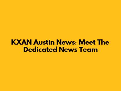 KXAN Austin News: Meet The Dedicated News Team