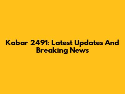 Kabar 2491: Latest Updates And Breaking News