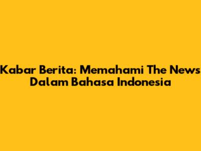 Kabar Berita: Memahami "The News" Dalam Bahasa Indonesia