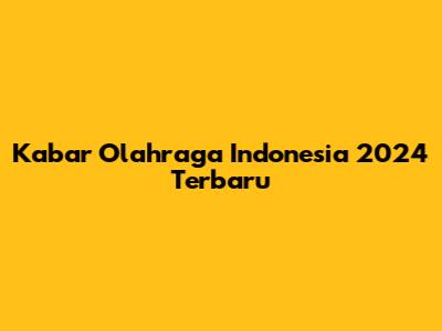 Kabar Olahraga Indonesia 2024 Terbaru