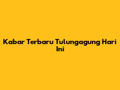 Kabar Terbaru Tulungagung Hari Ini