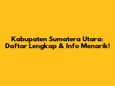 Kabupaten Sumatera Utara: Daftar Lengkap & Info Menarik!
