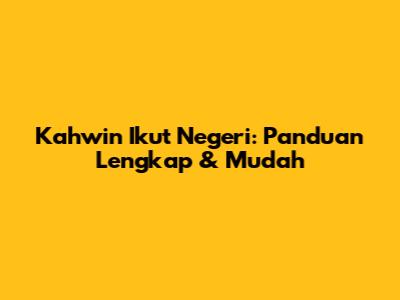 Kahwin Ikut Negeri: Panduan Lengkap & Mudah