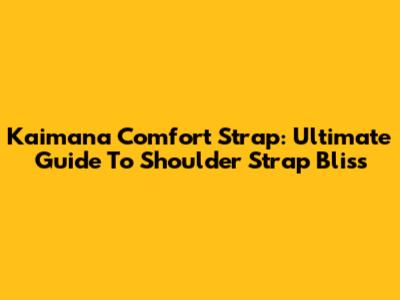 Kaimana Comfort Strap: Ultimate Guide To Shoulder Strap Bliss