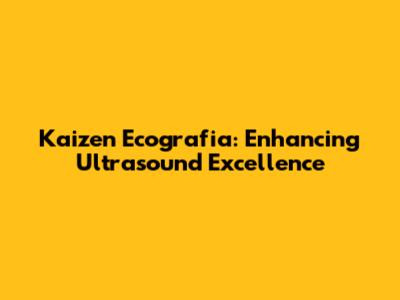 Kaizen Ecografia: Enhancing Ultrasound Excellence