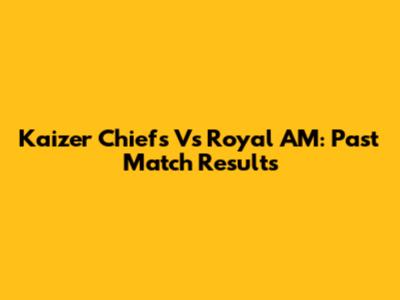 Kaizer Chiefs Vs Royal AM: Past Match Results